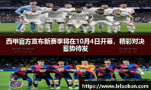 西甲官方宣布新赛季将在10月4日开幕，精彩对决蓄势待发