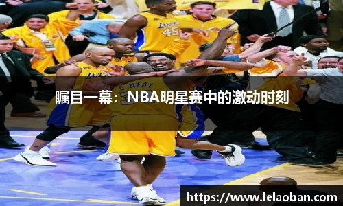 瞩目一幕：NBA明星赛中的激动时刻