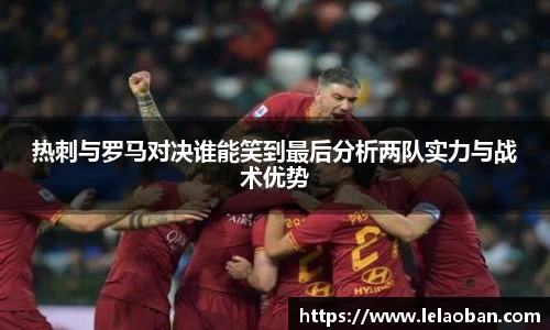 热刺与罗马对决谁能笑到最后分析两队实力与战术优势