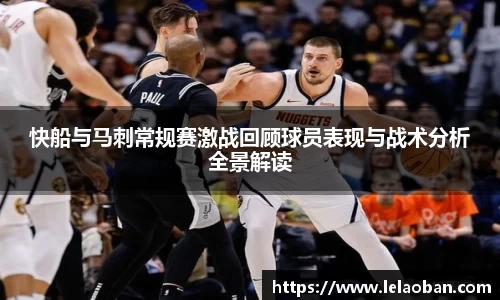快船与马刺常规赛激战回顾球员表现与战术分析全景解读